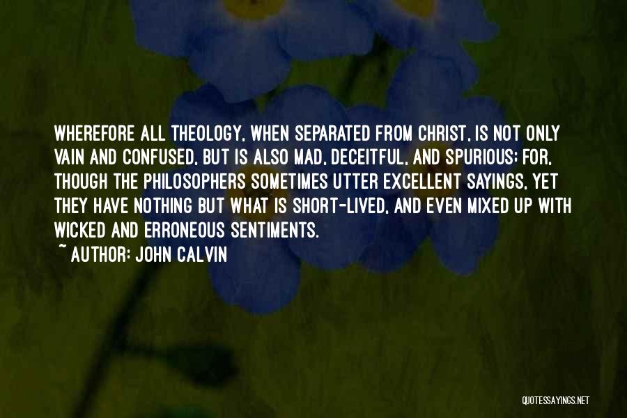 John Calvin Quotes: Wherefore All Theology, When Separated From Christ, Is Not Only Vain And Confused, But Is Also Mad, Deceitful, And Spurious;