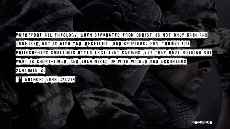 John Calvin Quotes: Wherefore All Theology, When Separated From Christ, Is Not Only Vain And Confused, But Is Also Mad, Deceitful, And Spurious;