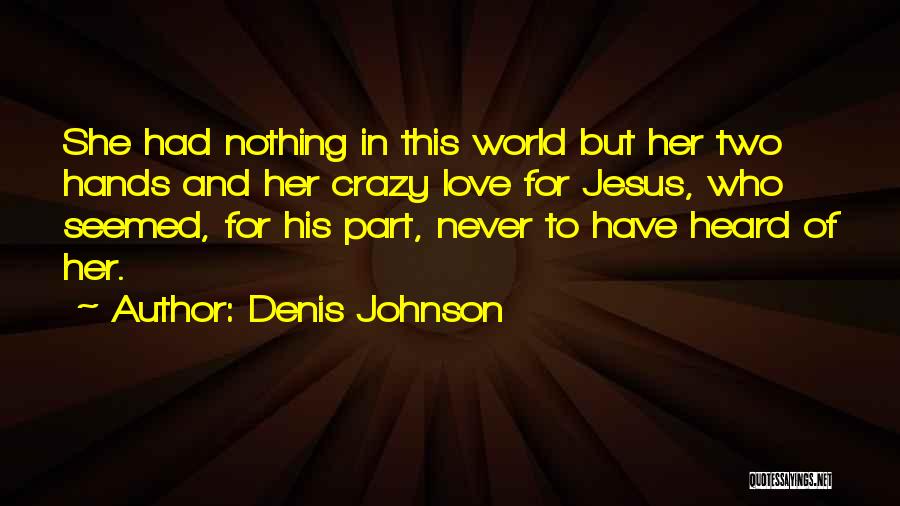 Denis Johnson Quotes: She Had Nothing In This World But Her Two Hands And Her Crazy Love For Jesus, Who Seemed, For His