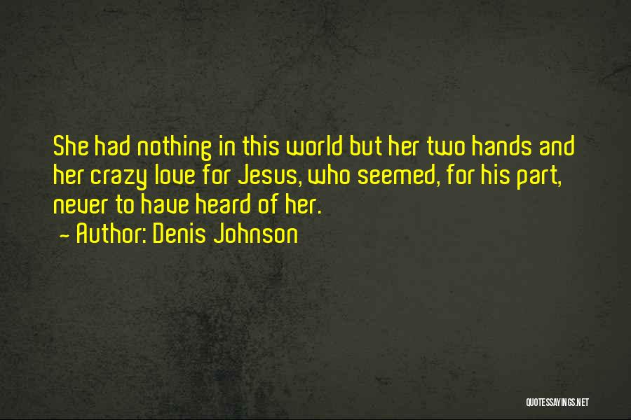 Denis Johnson Quotes: She Had Nothing In This World But Her Two Hands And Her Crazy Love For Jesus, Who Seemed, For His