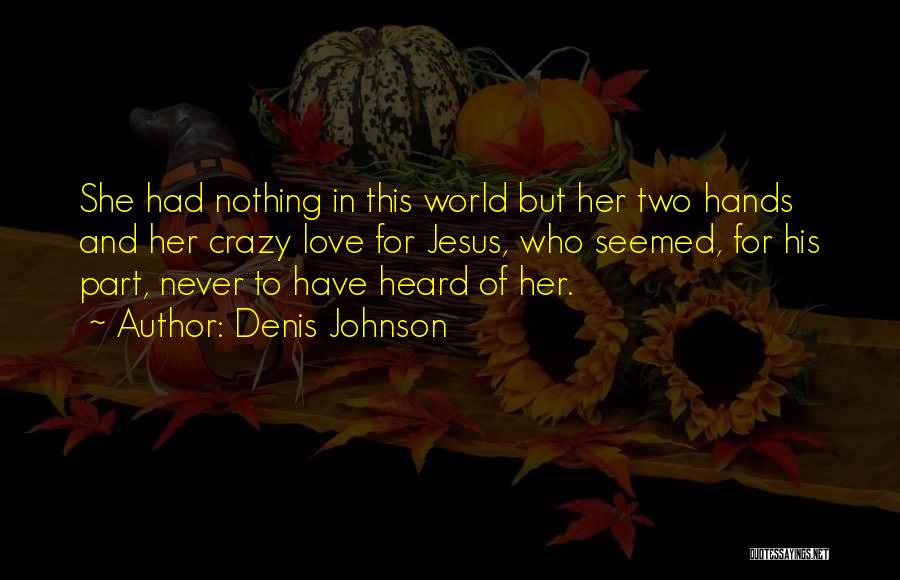 Denis Johnson Quotes: She Had Nothing In This World But Her Two Hands And Her Crazy Love For Jesus, Who Seemed, For His