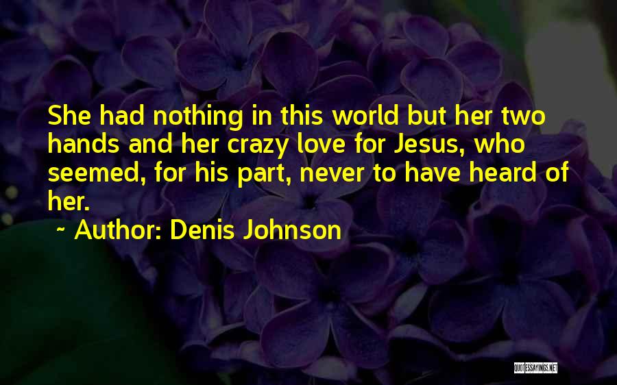Denis Johnson Quotes: She Had Nothing In This World But Her Two Hands And Her Crazy Love For Jesus, Who Seemed, For His