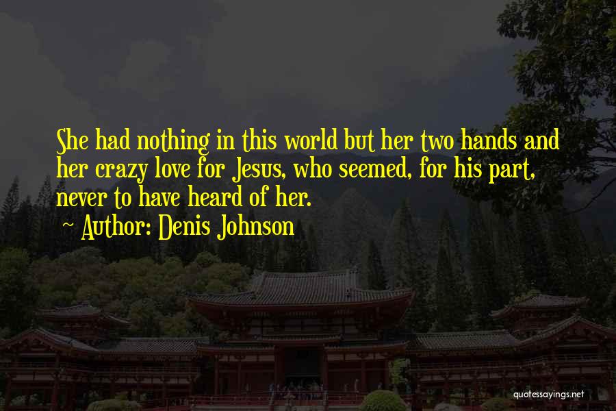 Denis Johnson Quotes: She Had Nothing In This World But Her Two Hands And Her Crazy Love For Jesus, Who Seemed, For His