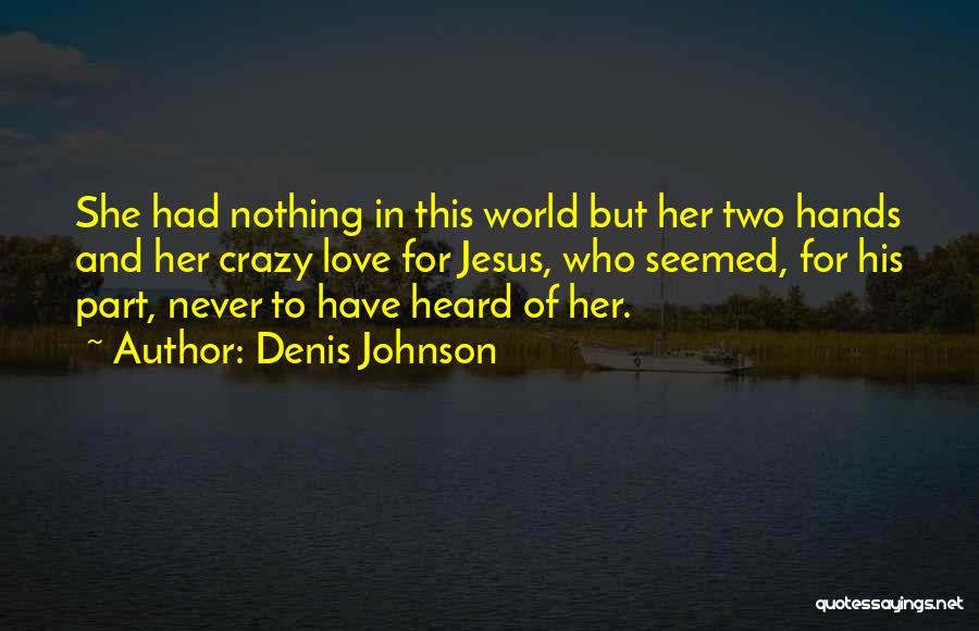 Denis Johnson Quotes: She Had Nothing In This World But Her Two Hands And Her Crazy Love For Jesus, Who Seemed, For His