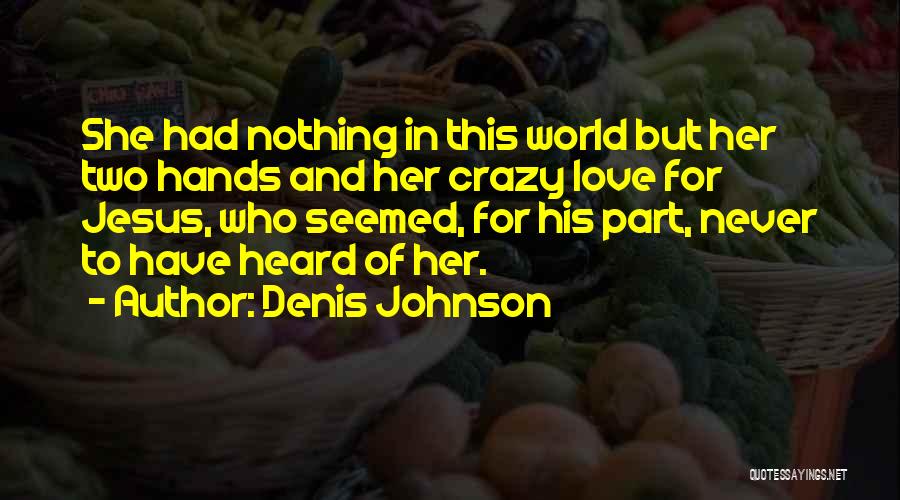 Denis Johnson Quotes: She Had Nothing In This World But Her Two Hands And Her Crazy Love For Jesus, Who Seemed, For His
