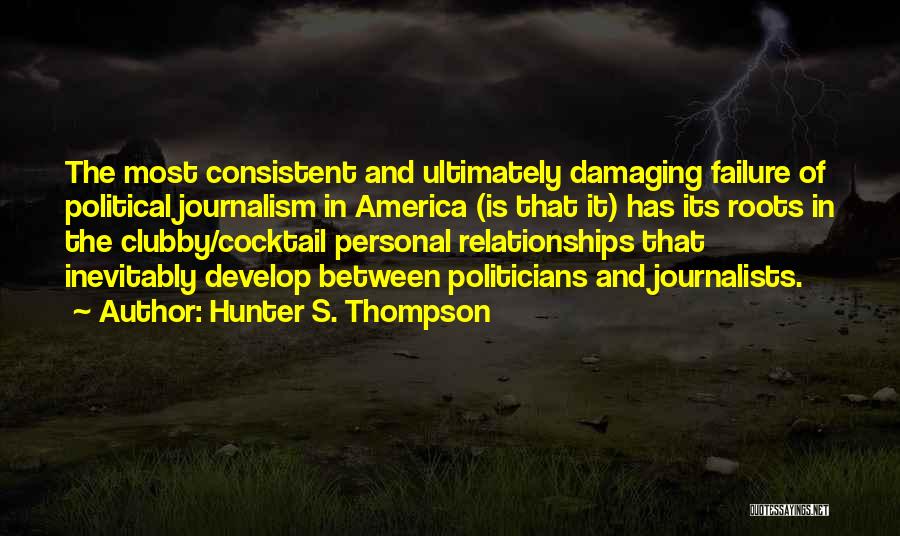 Hunter S. Thompson Quotes: The Most Consistent And Ultimately Damaging Failure Of Political Journalism In America (is That It) Has Its Roots In The