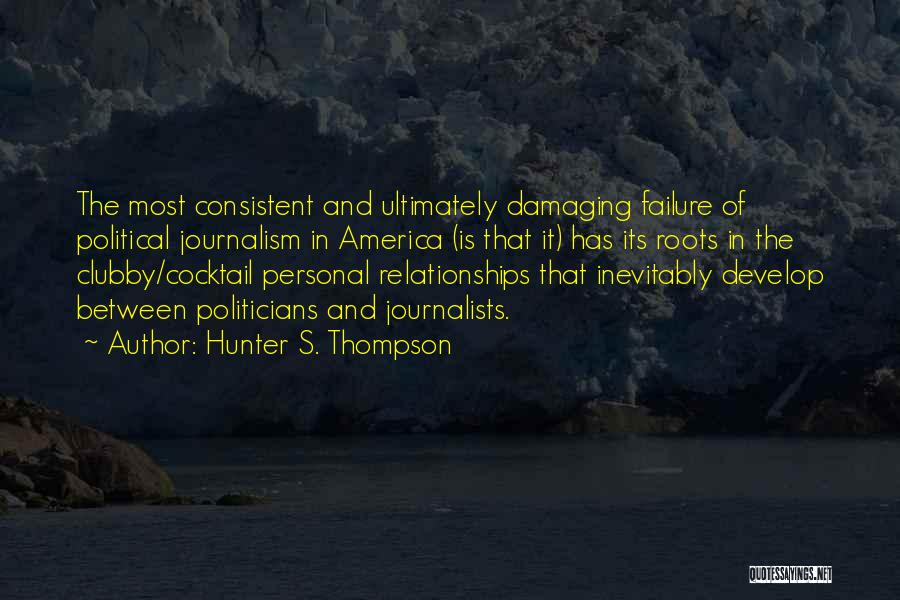 Hunter S. Thompson Quotes: The Most Consistent And Ultimately Damaging Failure Of Political Journalism In America (is That It) Has Its Roots In The
