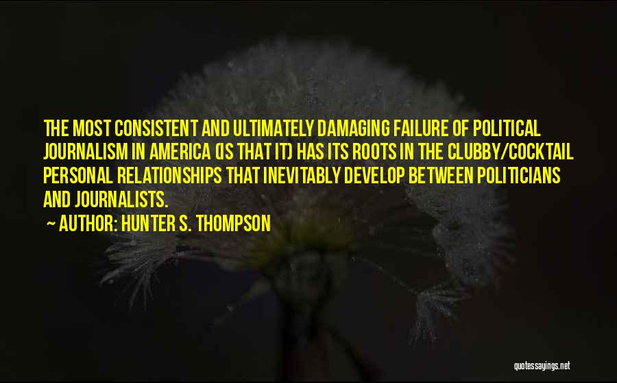 Hunter S. Thompson Quotes: The Most Consistent And Ultimately Damaging Failure Of Political Journalism In America (is That It) Has Its Roots In The