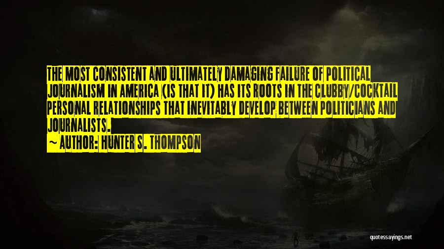 Hunter S. Thompson Quotes: The Most Consistent And Ultimately Damaging Failure Of Political Journalism In America (is That It) Has Its Roots In The