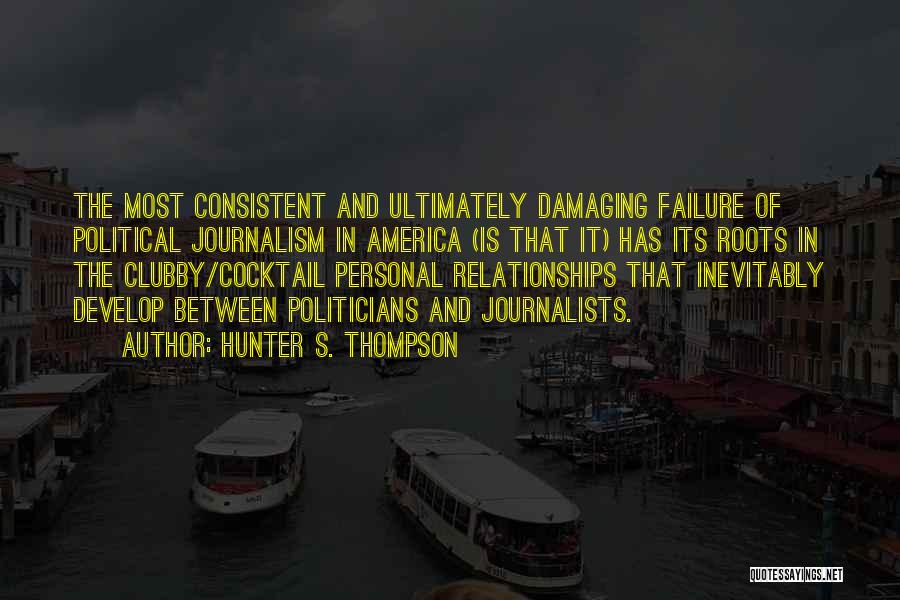 Hunter S. Thompson Quotes: The Most Consistent And Ultimately Damaging Failure Of Political Journalism In America (is That It) Has Its Roots In The
