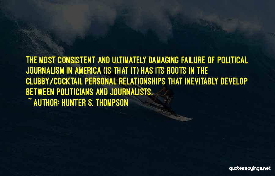 Hunter S. Thompson Quotes: The Most Consistent And Ultimately Damaging Failure Of Political Journalism In America (is That It) Has Its Roots In The