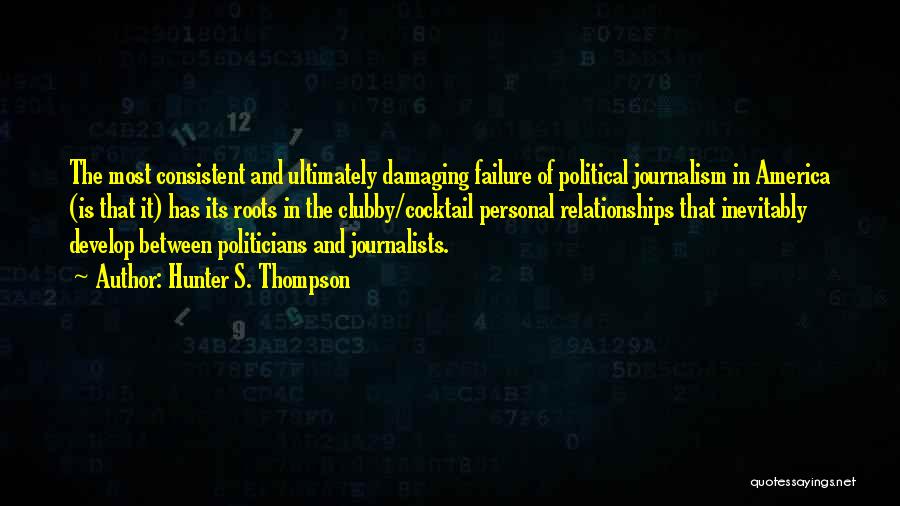 Hunter S. Thompson Quotes: The Most Consistent And Ultimately Damaging Failure Of Political Journalism In America (is That It) Has Its Roots In The