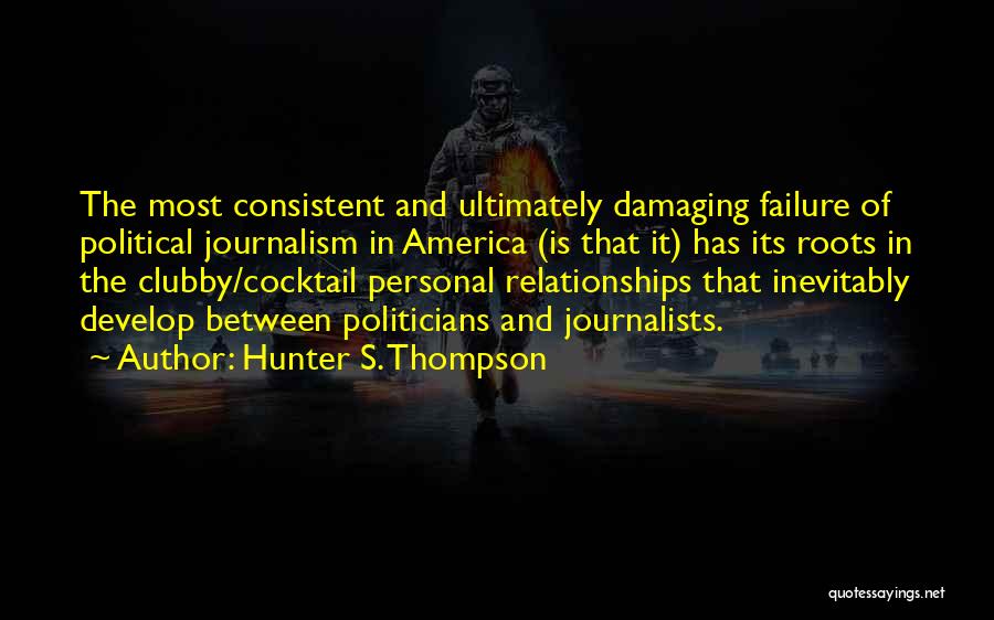 Hunter S. Thompson Quotes: The Most Consistent And Ultimately Damaging Failure Of Political Journalism In America (is That It) Has Its Roots In The
