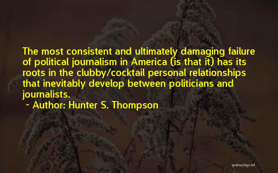 Hunter S. Thompson Quotes: The Most Consistent And Ultimately Damaging Failure Of Political Journalism In America (is That It) Has Its Roots In The