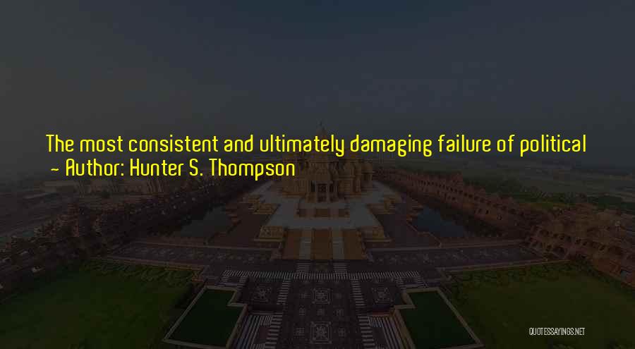 Hunter S. Thompson Quotes: The Most Consistent And Ultimately Damaging Failure Of Political Journalism In America (is That It) Has Its Roots In The