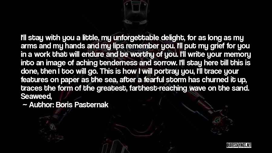 Boris Pasternak Quotes: I'll Stay With You A Little, My Unforgettable Delight, For As Long As My Arms And My Hands And My