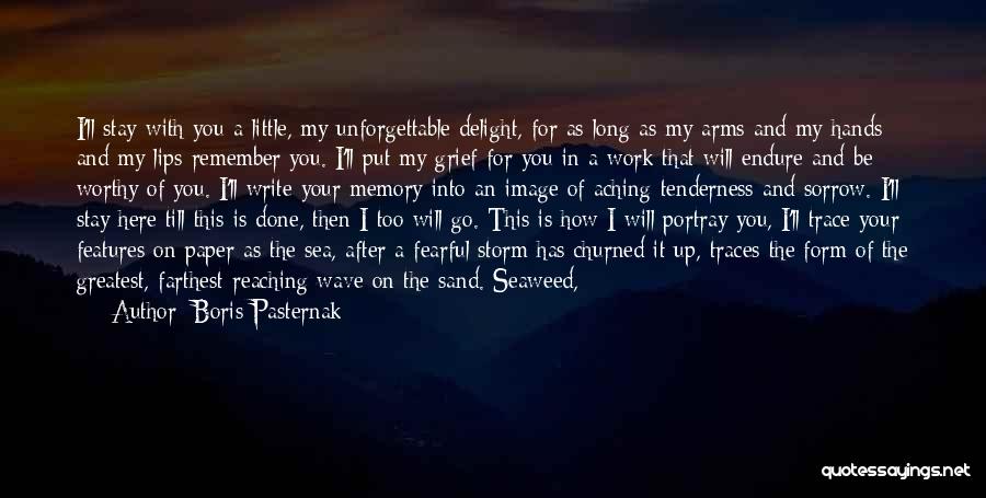 Boris Pasternak Quotes: I'll Stay With You A Little, My Unforgettable Delight, For As Long As My Arms And My Hands And My