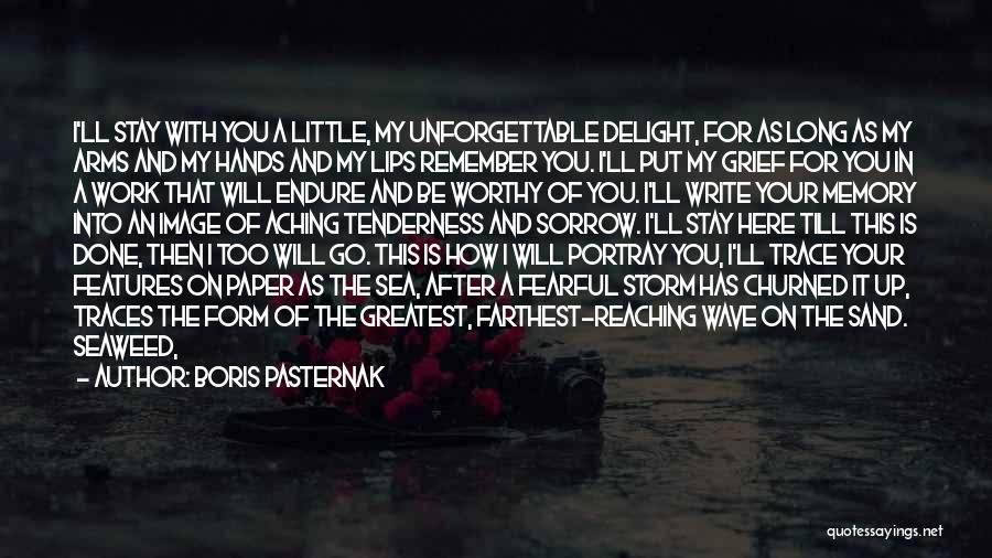 Boris Pasternak Quotes: I'll Stay With You A Little, My Unforgettable Delight, For As Long As My Arms And My Hands And My