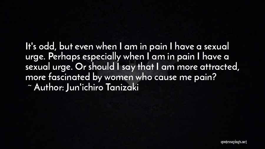 Jun'ichiro Tanizaki Quotes: It's Odd, But Even When I Am In Pain I Have A Sexual Urge. Perhaps Especially When I Am In