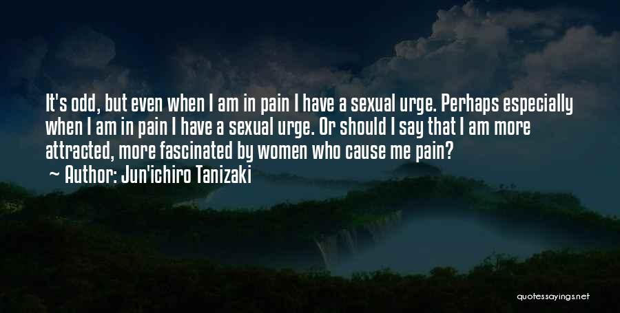 Jun'ichiro Tanizaki Quotes: It's Odd, But Even When I Am In Pain I Have A Sexual Urge. Perhaps Especially When I Am In