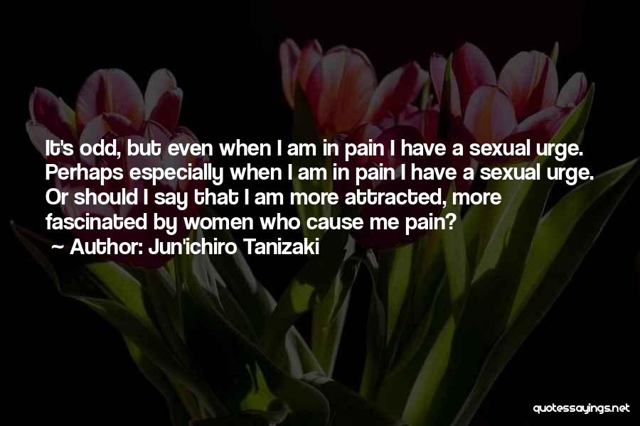 Jun'ichiro Tanizaki Quotes: It's Odd, But Even When I Am In Pain I Have A Sexual Urge. Perhaps Especially When I Am In