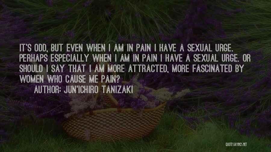 Jun'ichiro Tanizaki Quotes: It's Odd, But Even When I Am In Pain I Have A Sexual Urge. Perhaps Especially When I Am In