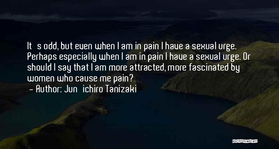 Jun'ichiro Tanizaki Quotes: It's Odd, But Even When I Am In Pain I Have A Sexual Urge. Perhaps Especially When I Am In