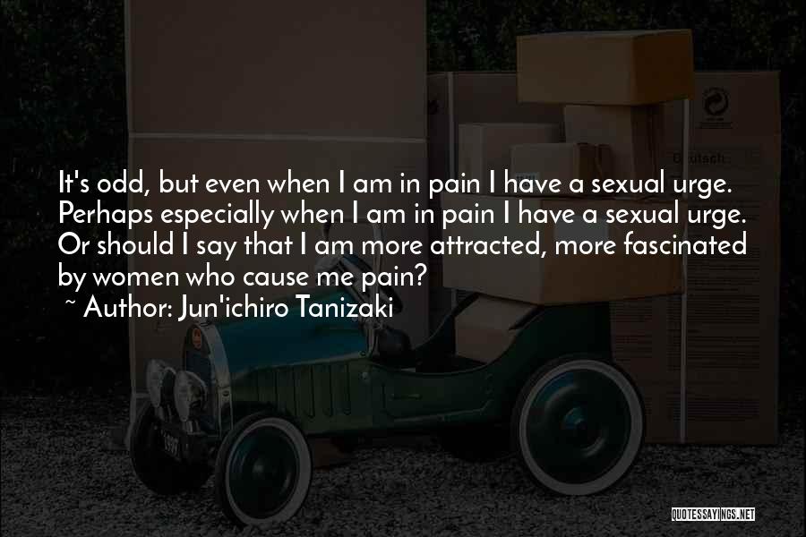 Jun'ichiro Tanizaki Quotes: It's Odd, But Even When I Am In Pain I Have A Sexual Urge. Perhaps Especially When I Am In