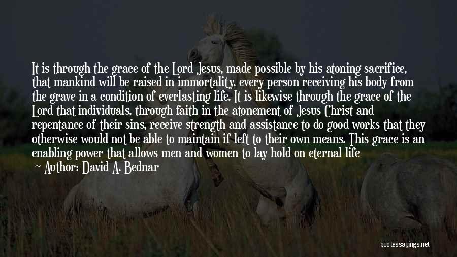 David A. Bednar Quotes: It Is Through The Grace Of The Lord Jesus, Made Possible By His Atoning Sacrifice, That Mankind Will Be Raised