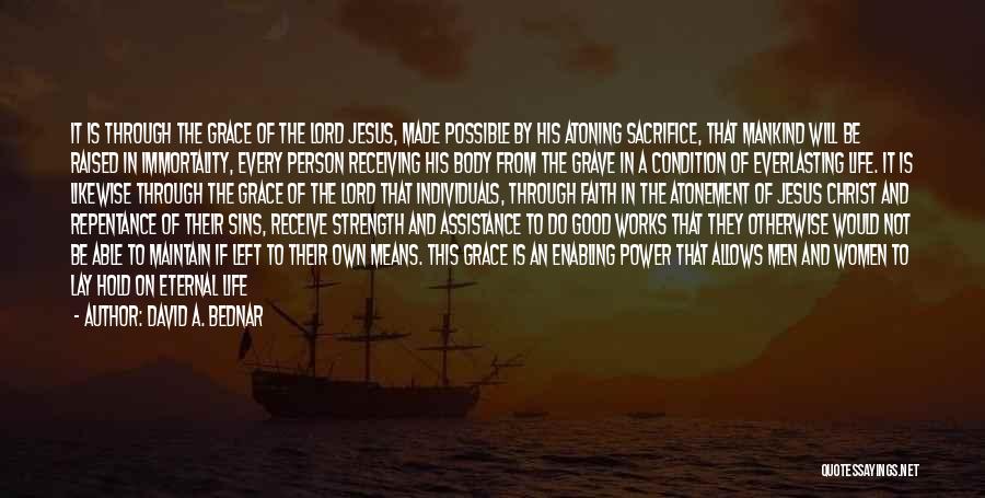 David A. Bednar Quotes: It Is Through The Grace Of The Lord Jesus, Made Possible By His Atoning Sacrifice, That Mankind Will Be Raised