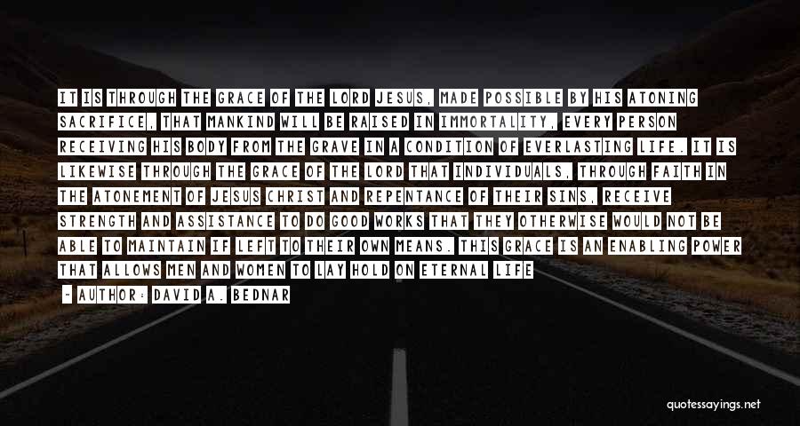 David A. Bednar Quotes: It Is Through The Grace Of The Lord Jesus, Made Possible By His Atoning Sacrifice, That Mankind Will Be Raised