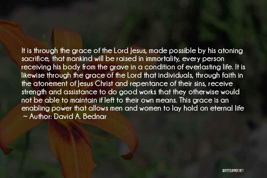 David A. Bednar Quotes: It Is Through The Grace Of The Lord Jesus, Made Possible By His Atoning Sacrifice, That Mankind Will Be Raised