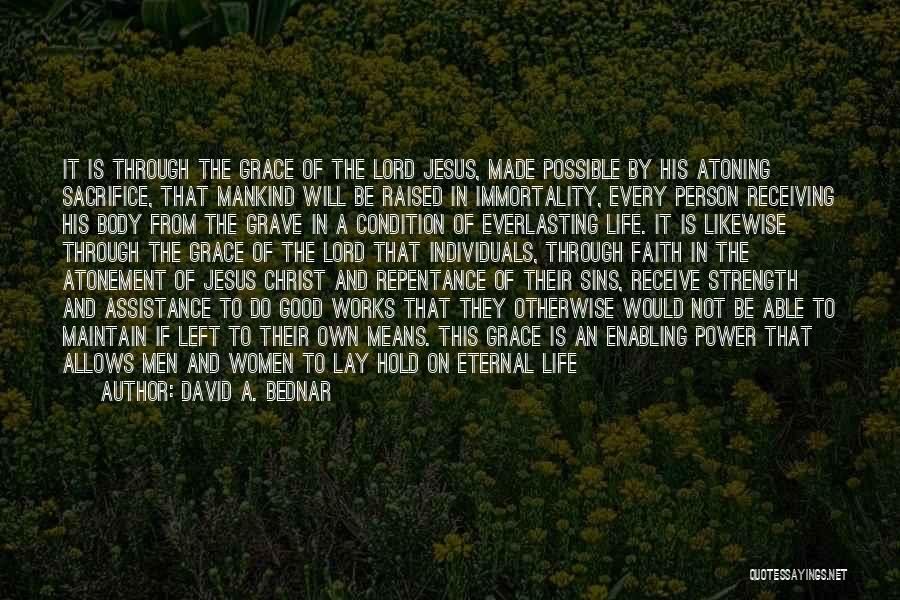 David A. Bednar Quotes: It Is Through The Grace Of The Lord Jesus, Made Possible By His Atoning Sacrifice, That Mankind Will Be Raised