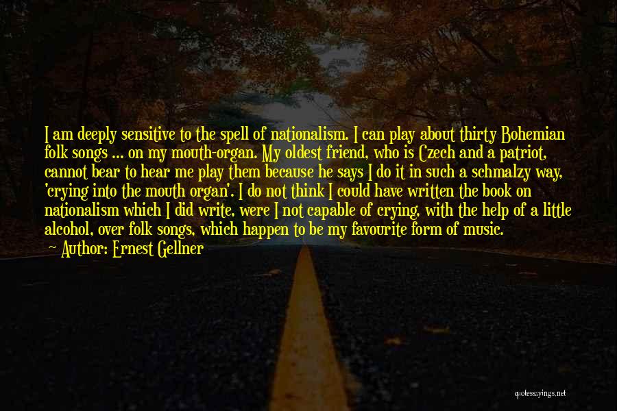 Ernest Gellner Quotes: I Am Deeply Sensitive To The Spell Of Nationalism. I Can Play About Thirty Bohemian Folk Songs ... On My