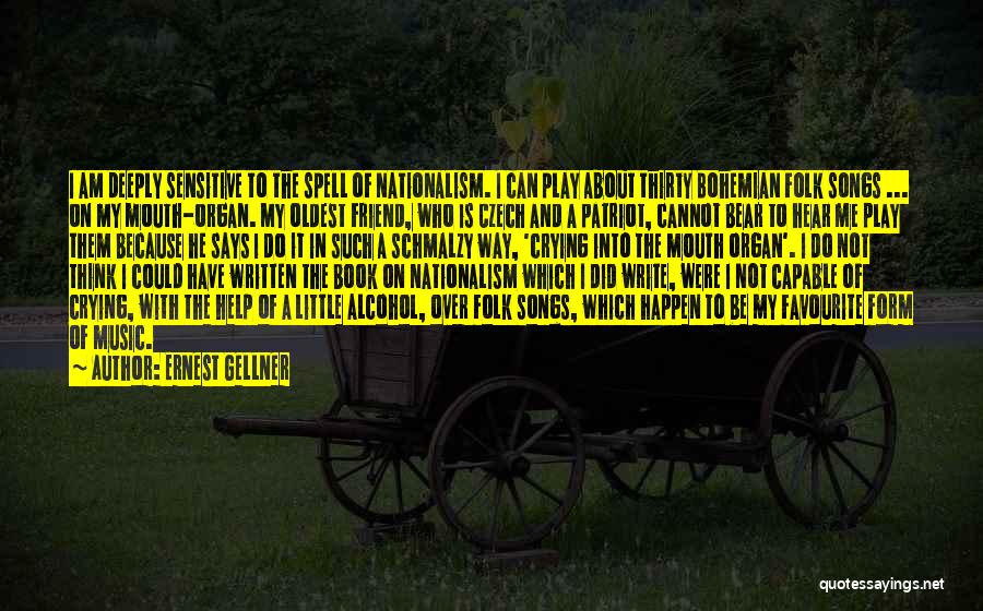 Ernest Gellner Quotes: I Am Deeply Sensitive To The Spell Of Nationalism. I Can Play About Thirty Bohemian Folk Songs ... On My