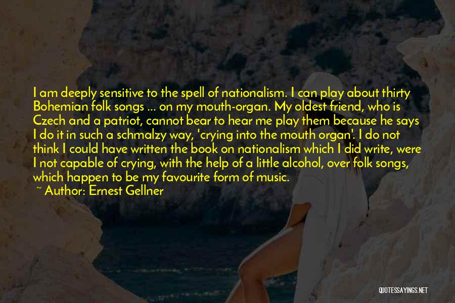 Ernest Gellner Quotes: I Am Deeply Sensitive To The Spell Of Nationalism. I Can Play About Thirty Bohemian Folk Songs ... On My