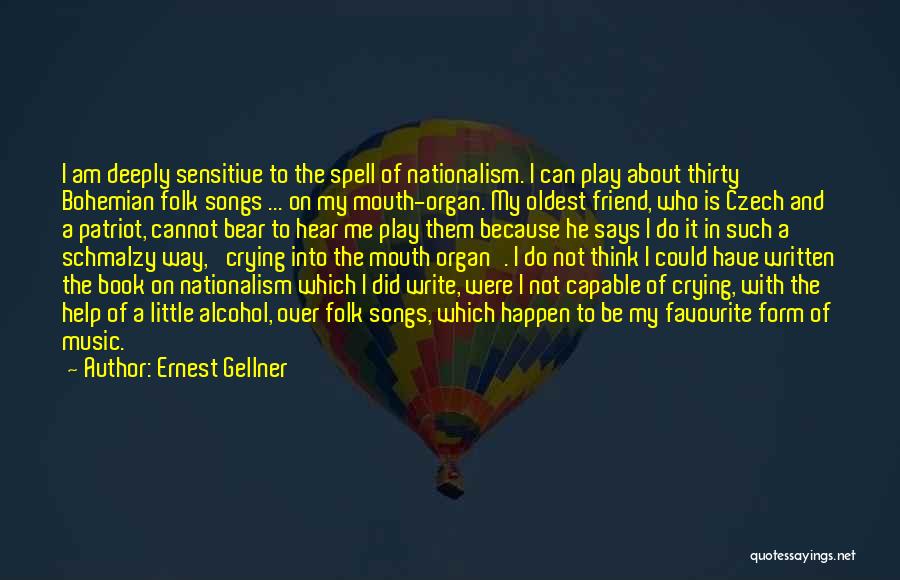 Ernest Gellner Quotes: I Am Deeply Sensitive To The Spell Of Nationalism. I Can Play About Thirty Bohemian Folk Songs ... On My