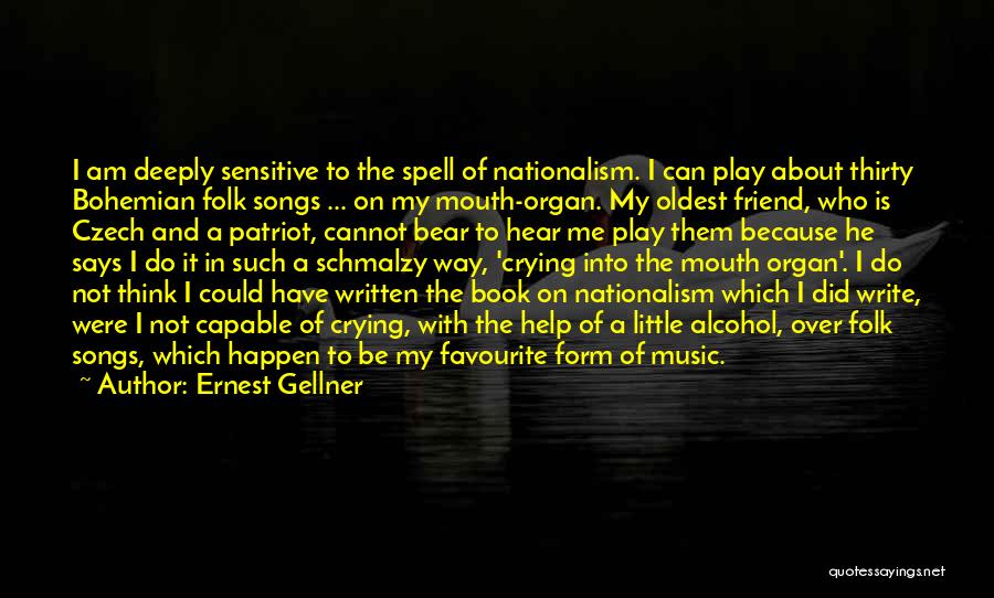 Ernest Gellner Quotes: I Am Deeply Sensitive To The Spell Of Nationalism. I Can Play About Thirty Bohemian Folk Songs ... On My