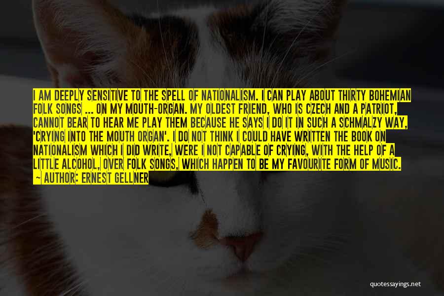 Ernest Gellner Quotes: I Am Deeply Sensitive To The Spell Of Nationalism. I Can Play About Thirty Bohemian Folk Songs ... On My