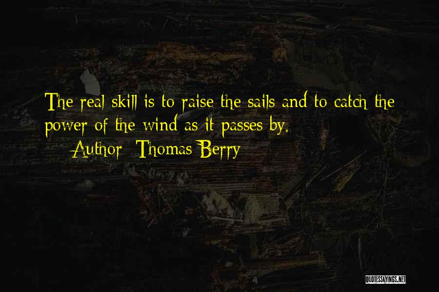 Thomas Berry Quotes: The Real Skill Is To Raise The Sails And To Catch The Power Of The Wind As It Passes By.