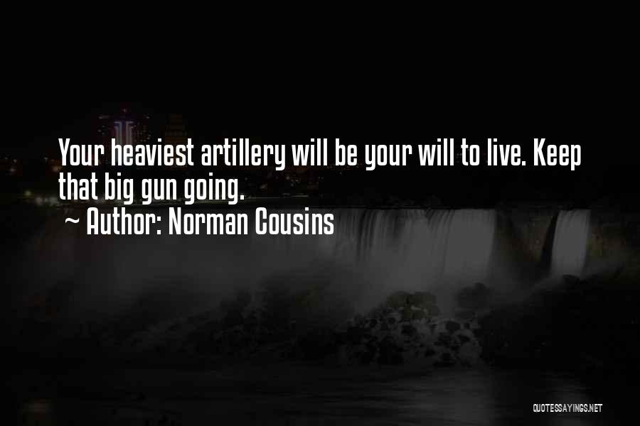 Norman Cousins Quotes: Your Heaviest Artillery Will Be Your Will To Live. Keep That Big Gun Going.