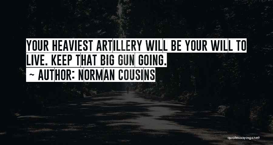 Norman Cousins Quotes: Your Heaviest Artillery Will Be Your Will To Live. Keep That Big Gun Going.