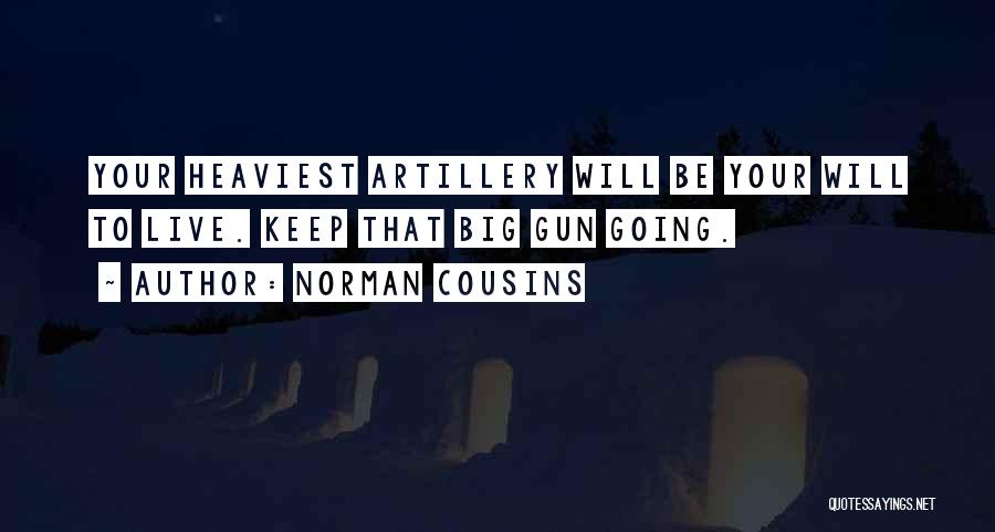 Norman Cousins Quotes: Your Heaviest Artillery Will Be Your Will To Live. Keep That Big Gun Going.