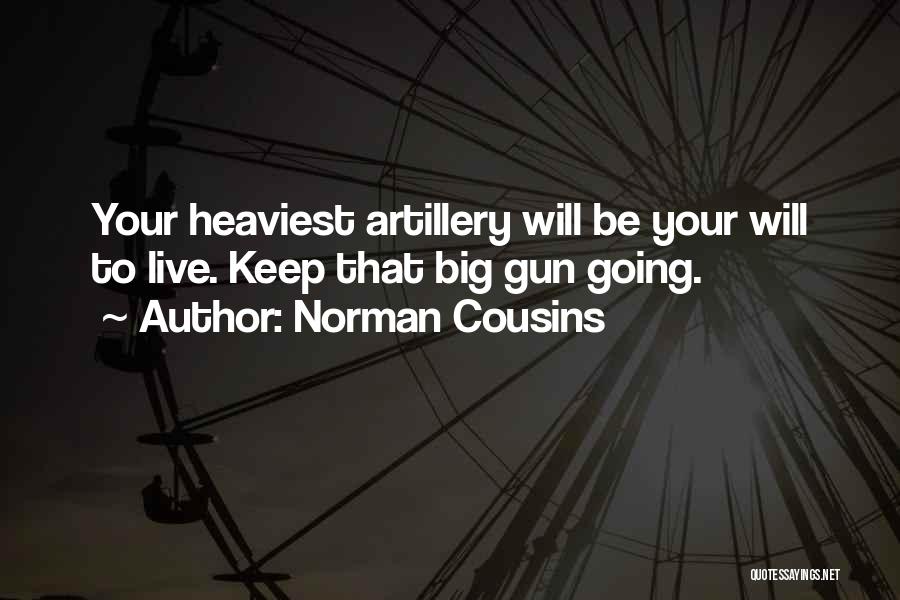Norman Cousins Quotes: Your Heaviest Artillery Will Be Your Will To Live. Keep That Big Gun Going.