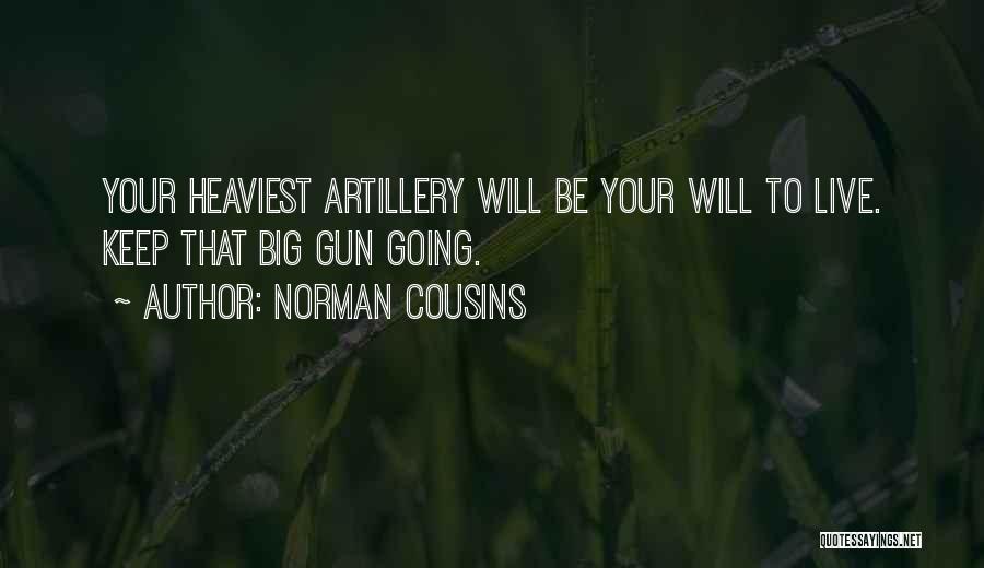 Norman Cousins Quotes: Your Heaviest Artillery Will Be Your Will To Live. Keep That Big Gun Going.