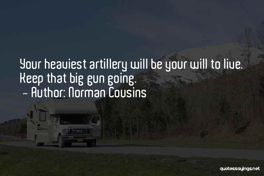 Norman Cousins Quotes: Your Heaviest Artillery Will Be Your Will To Live. Keep That Big Gun Going.