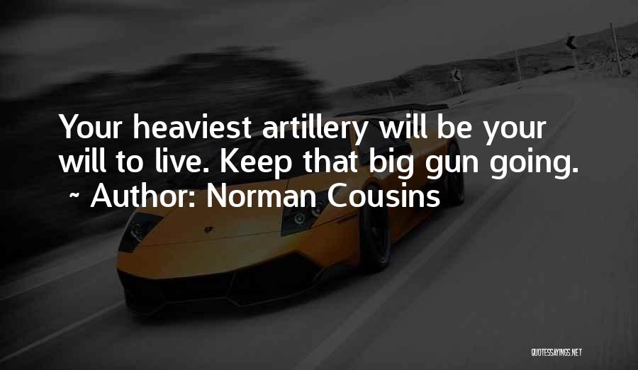 Norman Cousins Quotes: Your Heaviest Artillery Will Be Your Will To Live. Keep That Big Gun Going.