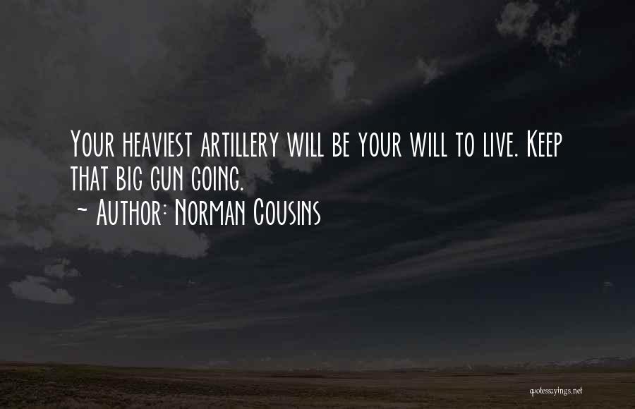 Norman Cousins Quotes: Your Heaviest Artillery Will Be Your Will To Live. Keep That Big Gun Going.