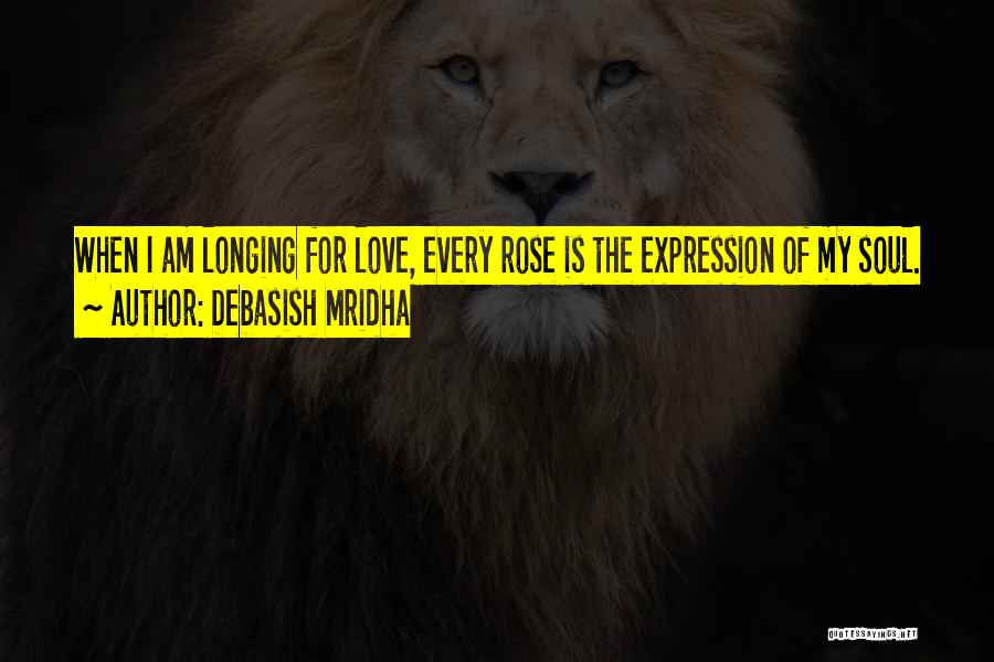 Debasish Mridha Quotes: When I Am Longing For Love, Every Rose Is The Expression Of My Soul.