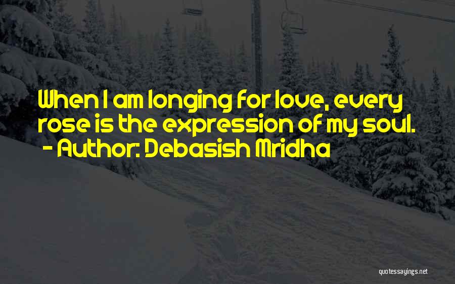 Debasish Mridha Quotes: When I Am Longing For Love, Every Rose Is The Expression Of My Soul.